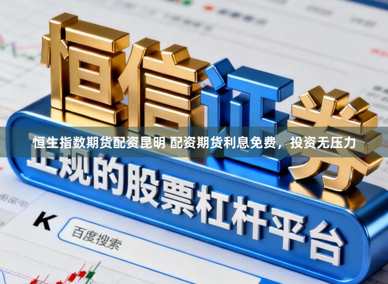 恒生指数期货配资昆明 配资期货利息免费，投资无压力