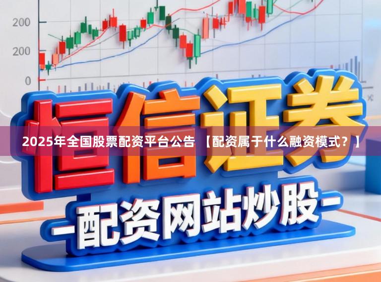 2025年全国股票配资平台公告 【配资属于什么融资模式？】