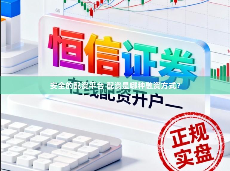 安全的配资平台 配资是哪种融资方式？