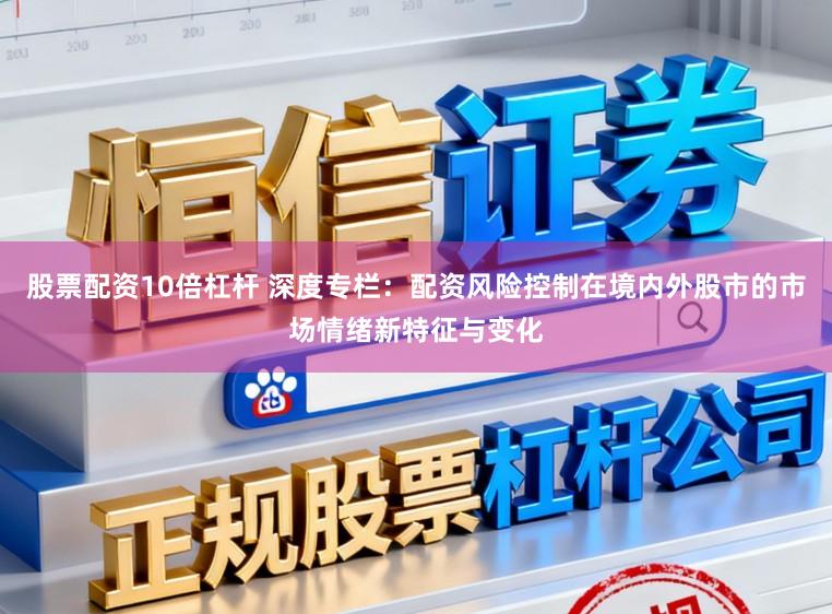 股票配资10倍杠杆 深度专栏:配资风险控制在境内外股市的市场情绪新特征与变化