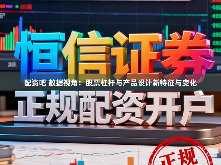 配资吧 数据视角：股票杠杆与产品设计新特征与变化