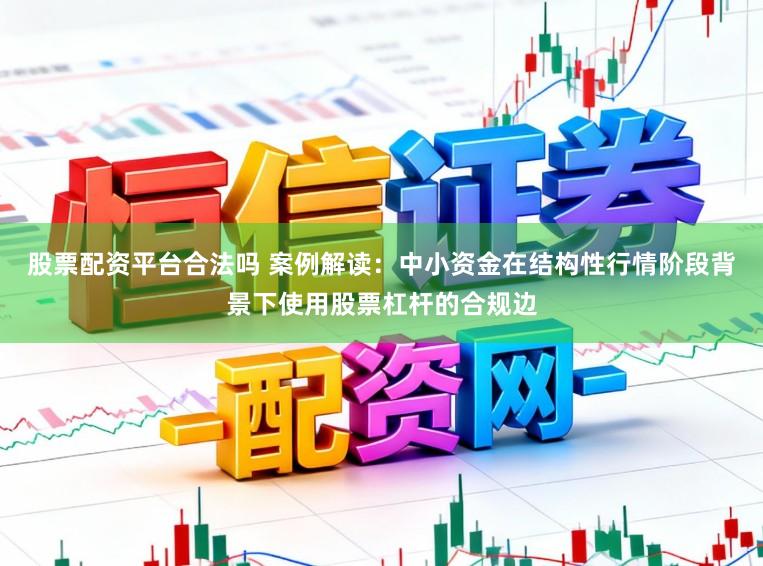 股票配资平台合法吗 案例解读：中小资金在结构性行情阶段背景下使用股票杠杆的合规边