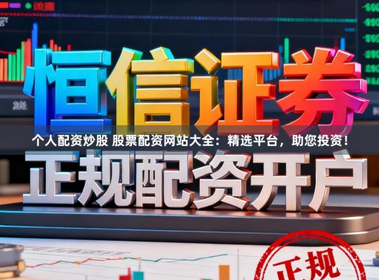 个人配资炒股 股票配资网站大全:精选平台,助您投资!