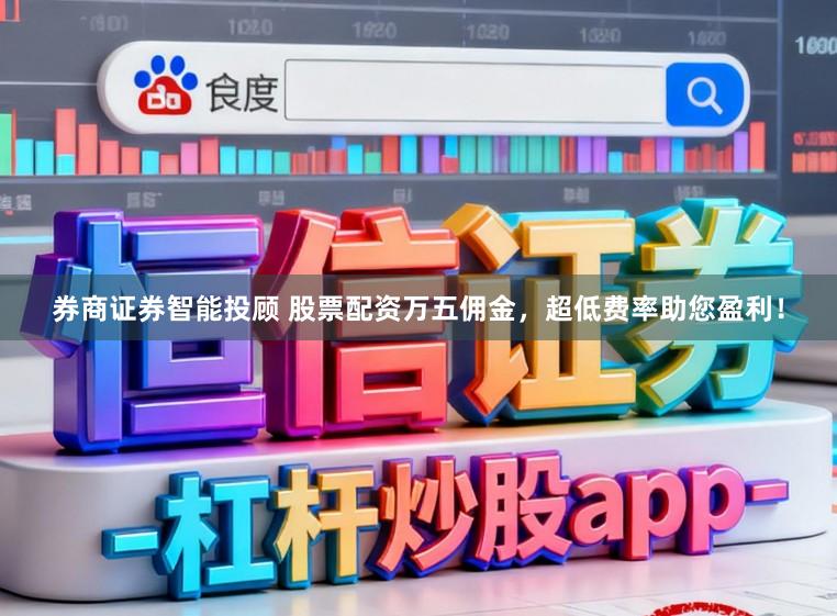 券商证券智能投顾 股票配资万五佣金，超低费率助您盈利！