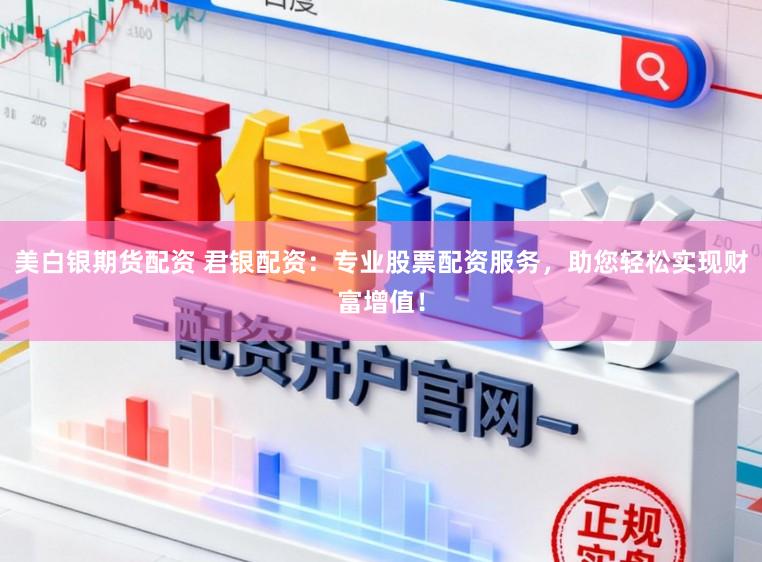 美白银期货配资 君银配资:专业股票配资服务,助您轻松实现财富增值!