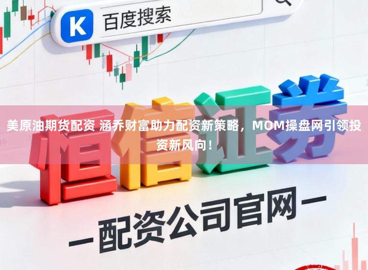 美原油期货配资 涵乔财富助力配资新策略，MOM操盘网引领投资新风向！