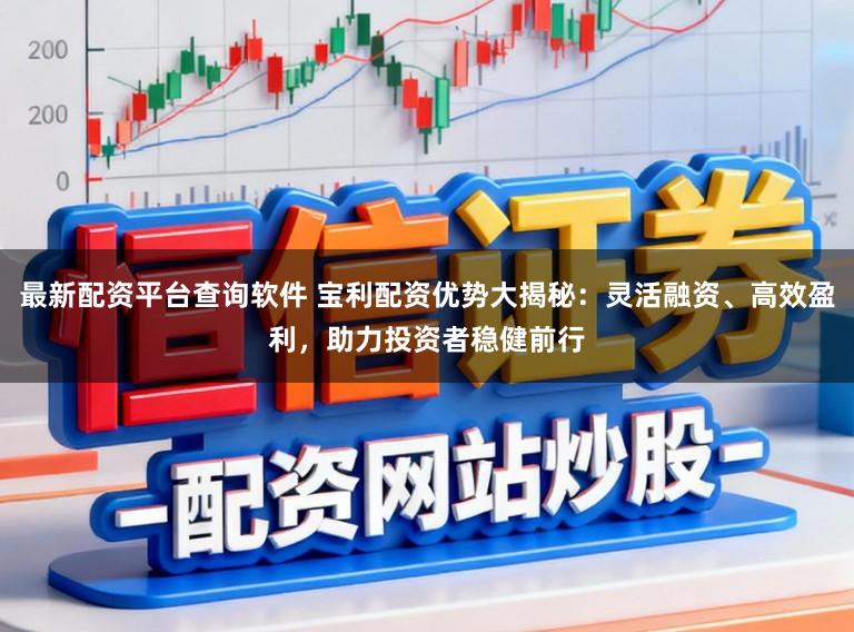 最新配资平台查询软件 宝利配资优势大揭秘：灵活融资、高效盈利，助力投资者稳健前行