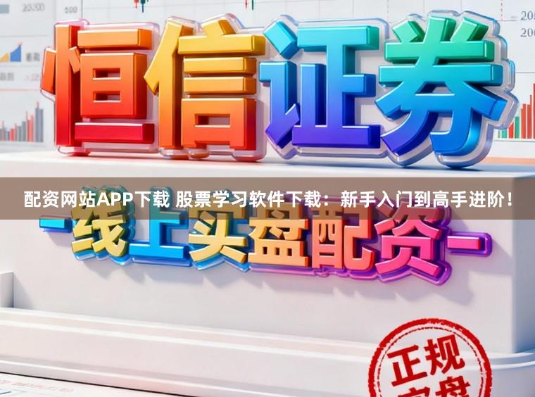 配资网站APP下载 股票学习软件下载：新手入门到高手进阶！