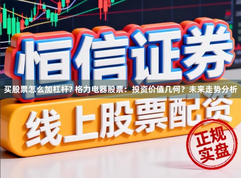 买股票怎么加杠杆? 格力电器股票：投资价值几何？未来走势分析