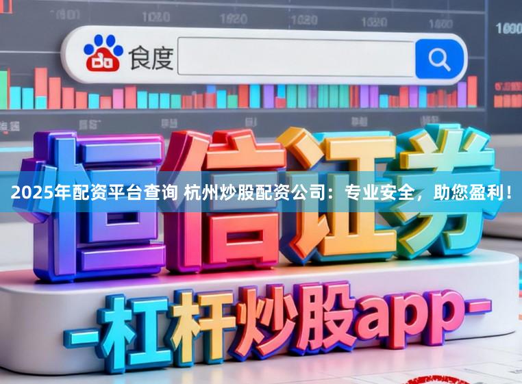 2025年配资平台查询 杭州炒股配资公司:专业安全,助您盈利!