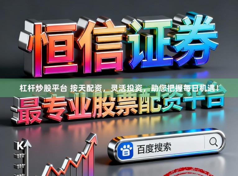 杠杆炒股平台 按天配资,灵活投资,助您把握每日机遇!